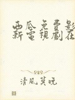 西瓜免费影视最新电视剧在线观看视封面