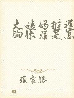 大姨妈推迟3天胸胀痛是怎么回事