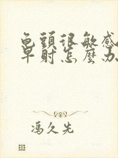 龟头很敏感容易早射怎么办