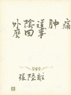 外阴道肿痛是怎么回事封面