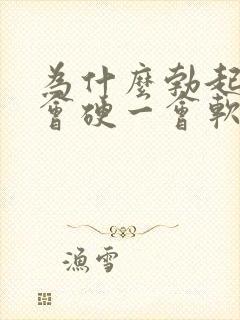 为什么勃起后一会硬一会软