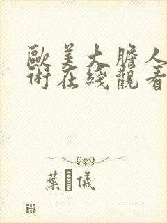 欧美大胆人体艺术在线观看