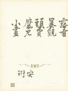 小魔头暴露啦漫画免费观看下拉式