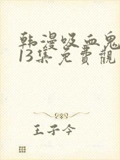 韩漫吸血鬼医生13集免费观看