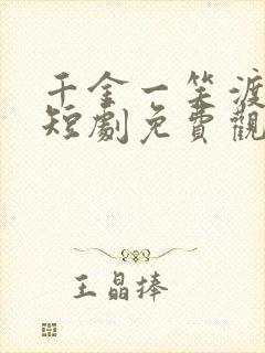 千金一笑渡风华短剧免费观看