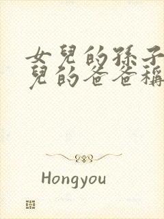 女儿的孙子叫女儿的爸爸称呼什么