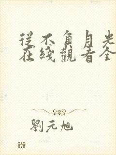 从不负月光短剧在线观看全集