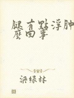 腿有点浮肿是怎么回事