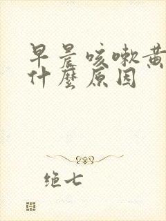 早晨咳嗽黄痰是什么原因