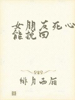 女朋友死心了还能挽回