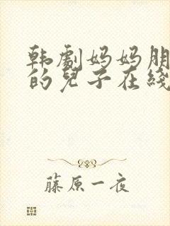 韩剧妈妈朋友家的儿子在线观看