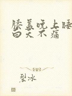 膝盖晚上睡觉疼白天不痛