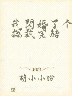 我闪婚了个亿万总裁完结