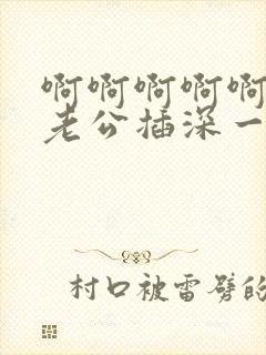 啊啊啊啊啊嗯嗯老公插深一点封面