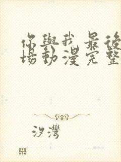 你与我最后的战场动漫完整版