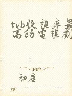 tvb收视率最高的电视剧排行榜