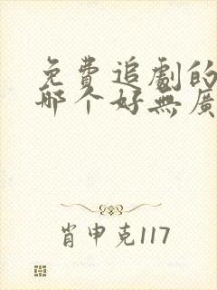 免费追剧的软件哪个好无广告