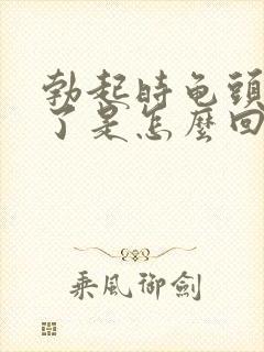 勃起时龟头不硬了是怎么回事