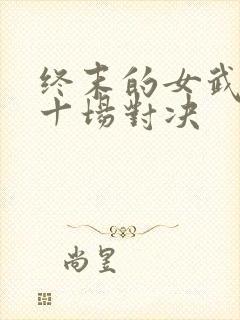 终末的女武神第十场对决
