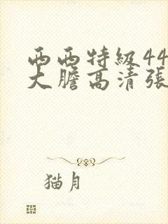 西西特级444大胆高清张悠雨