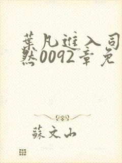 叶凡进入司徒嫣然0092章免费阅读小说