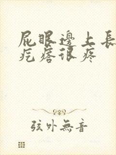 屁眼边上长个硬疙瘩很疼