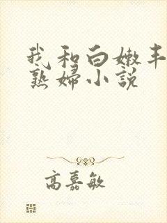我和白嫩丰腴的熟妇小说