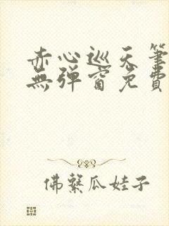 赤心巡天笔趣阁无弹窗免费