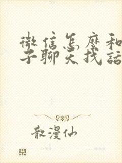 微信怎么和女孩子聊天找话题