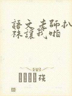 语文老师扒开丝袜让我啪