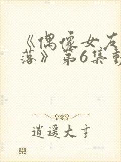 《偶像女友的陨落》第6集动漫