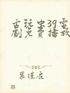 古玩虫39电视剧免费播放