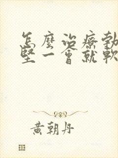 怎么治疗勃起不坚一会就软了