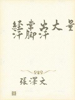 经常出大量的手汗脚汗