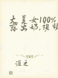 大美女100%露出奶,视频在线观看