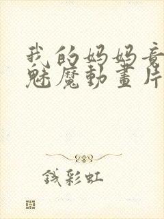 我的妈妈竟然是魅魔动画片
