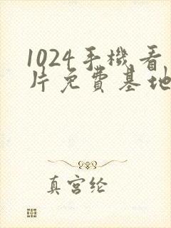 1024手机看片免费基地