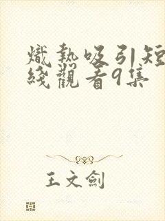 炽热吸引短剧在线观看9集