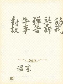 对牛弹琴的寓言故事告诉我们什么道理