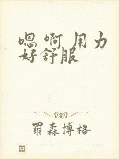 嗯 啊 用力 好舒服