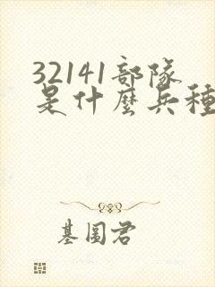 32141部队是什么兵种