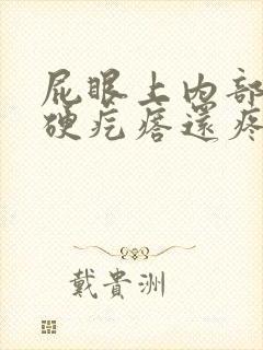 屁眼上内部有个硬疙瘩还疼