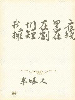 我们在黑夜中相拥短剧在线看