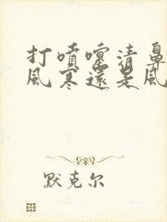 打喷嚏清鼻涕是风寒还是风热