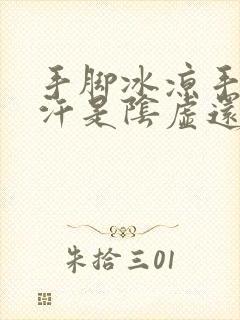 手脚冰凉手心出汗是阴虚还是阳虚