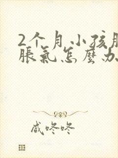 2个月小孩肚子胀气怎么办最快的方法