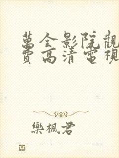 万全影院观看免费高清电视剧