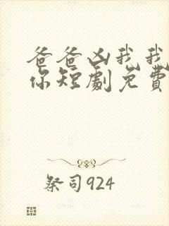 爸爸凶我我也爱你短剧免费观看全集