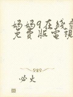 妈妈9在线观看免费版电视剧高清全集