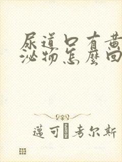 尿道口有黄色分泌物怎么回事